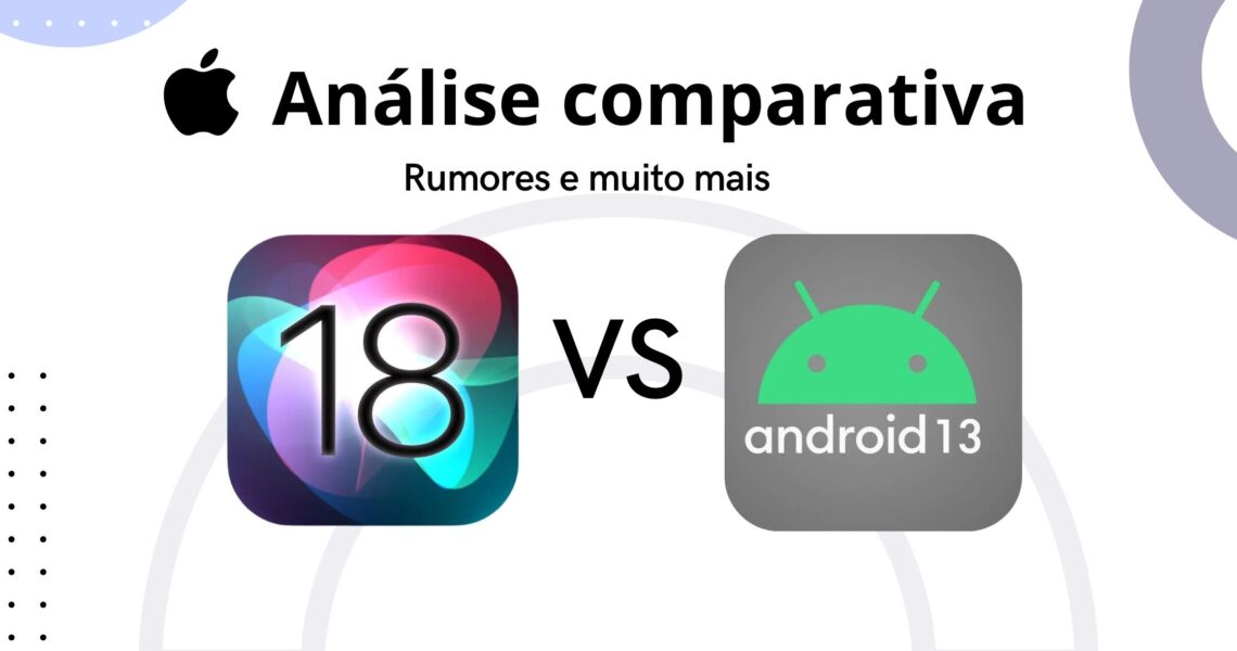 iOS 18 vs Android 13: Análise Comparativa Segundo os Rumores