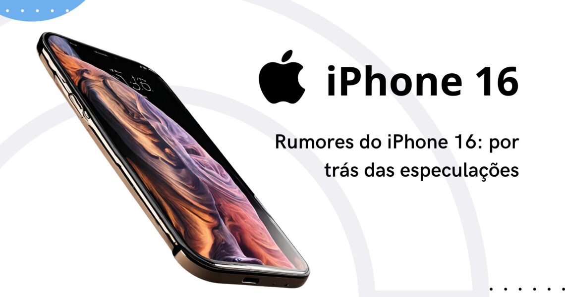 Rumores sobre o iPhone 16: Por trás das Especulações