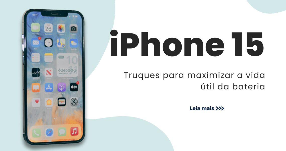 Dicas para Maximizar a Vida Útil da Bateria do Seu iPhone 15